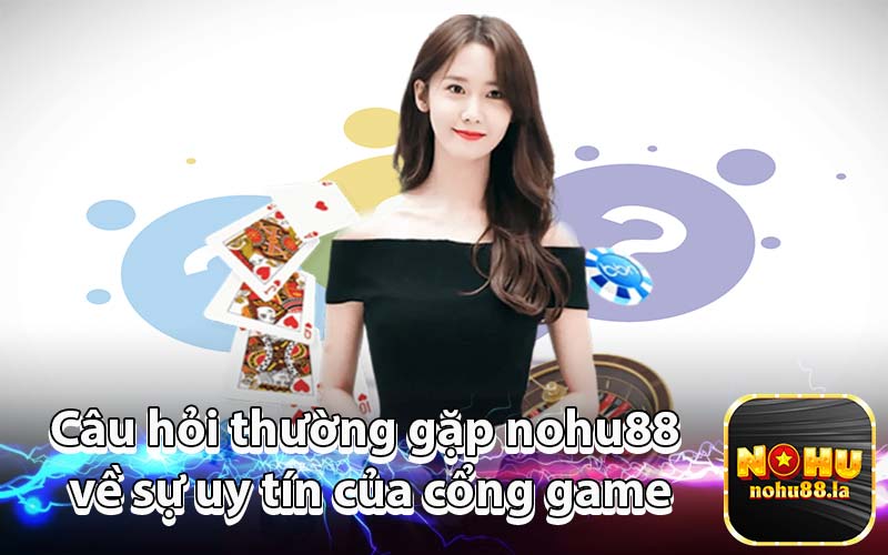 Câu hỏi thường gặp nohu88 về sự uy tín của cổng game