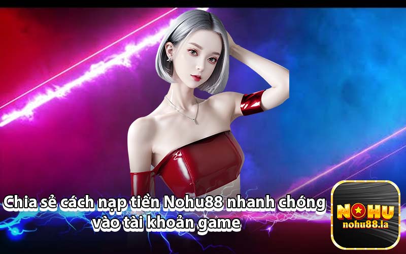 Chia sẻ cách nạp tiền Nohu88 nhanh chóng vào tài khoản game