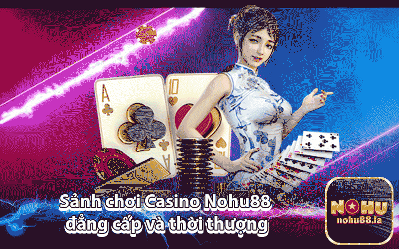 Sảnh chơi Casino Nohu88 đẳng cấp và thời thượng