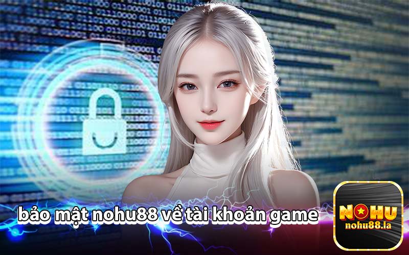 bảo mật nohu88 về tài khoản game