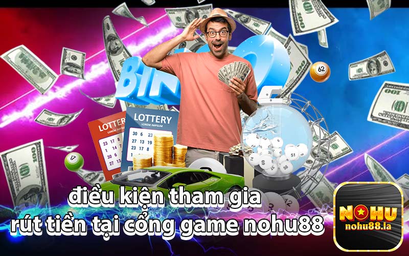 điều kiện tham gia rút tiền tại cổng game nohu88