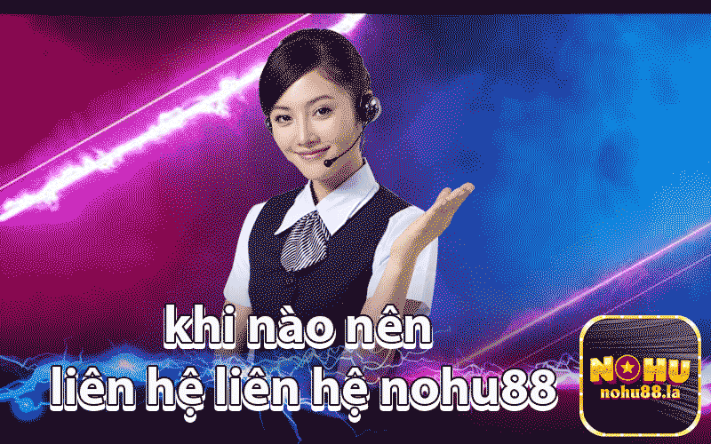 khi nào nên liên hệ liên hệ nohu88